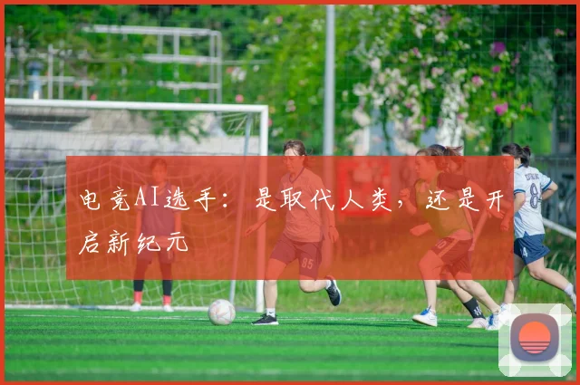 电竞AI选手：是取代人类，还是开启新纪元