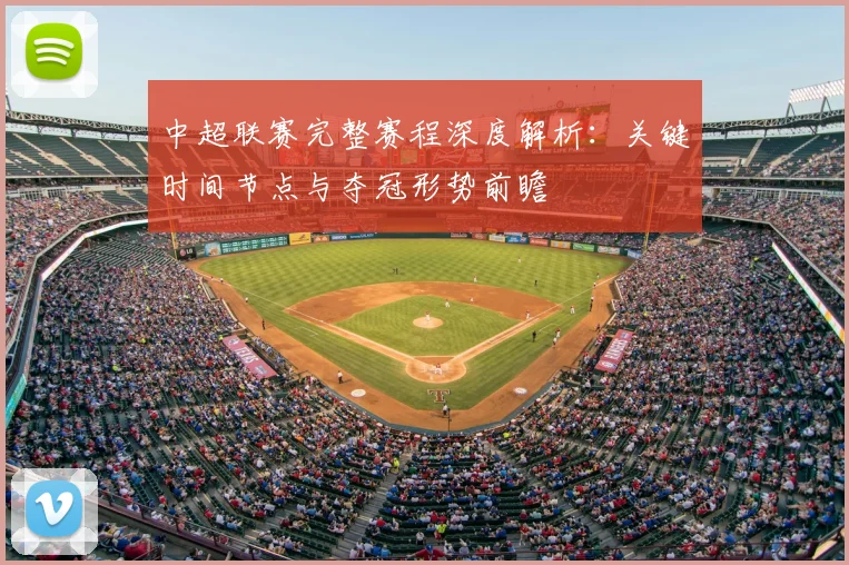 中超联赛完整赛程深度解析：关键时间节点与夺冠形势前瞻