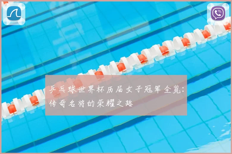 乒乓球世界杯历届女子冠军全览：传奇名将的荣耀之路