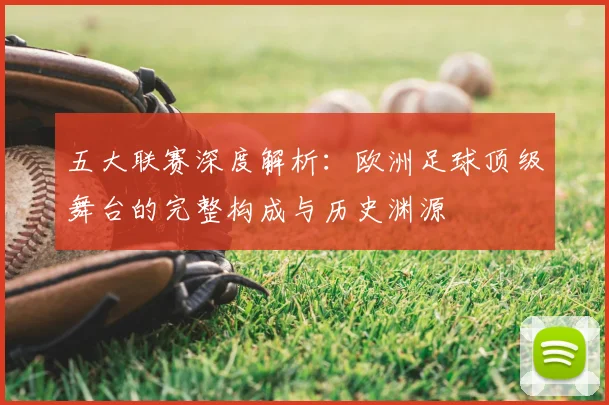五大联赛深度解析：欧洲足球顶级舞台的完整构成与历史渊源