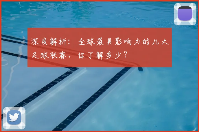 深度解析：全球最具影响力的几大足球联赛，你了解多少？