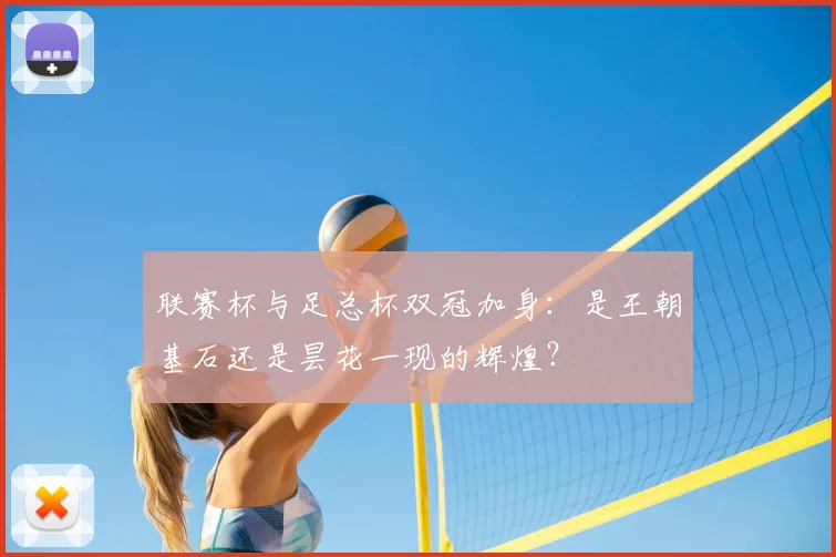 联赛杯与足总杯双冠加身：是王朝基石还是昙花一现的辉煌？