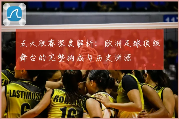 五大联赛深度解析：欧洲足球顶级舞台的完整构成与历史渊源