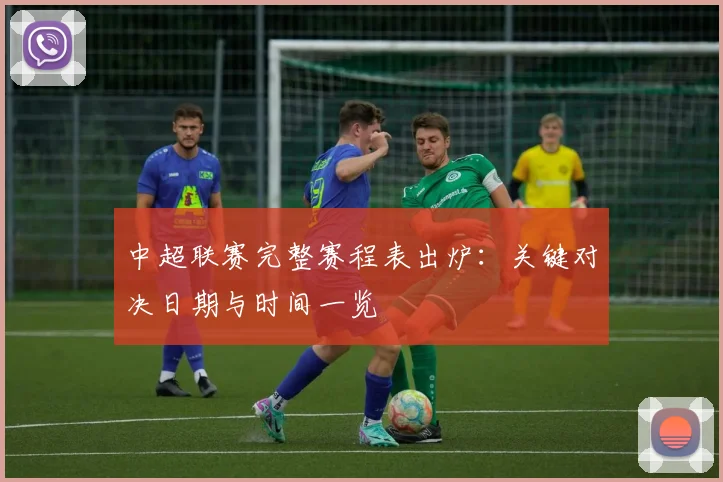 中超联赛完整赛程表出炉:关键对决日期与时间一览
