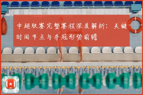 中超联赛完整赛程深度解析：关键时间节点与夺冠形势前瞻