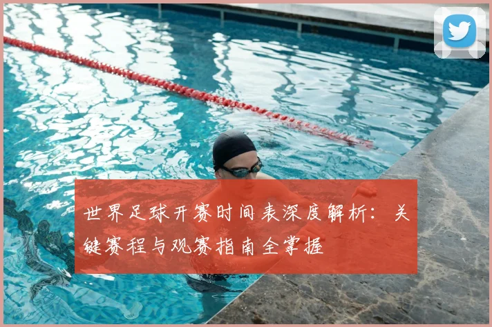 世界足球开赛时间表深度解析:关键赛程与观赛指南全掌握