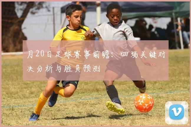 月20日足球赛事前瞻：四场关键对决分析与胜负预测