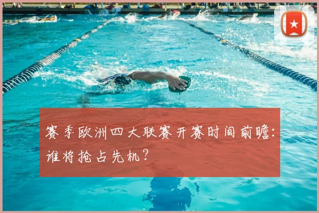 赛季欧洲四大联赛开赛时间前瞻：谁将抢占先机？