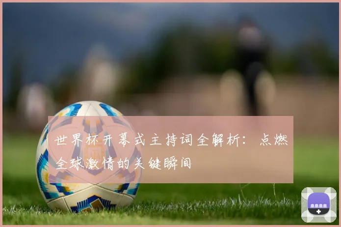 世界杯开幕式主持词全解析：点燃全球激情的关键瞬间