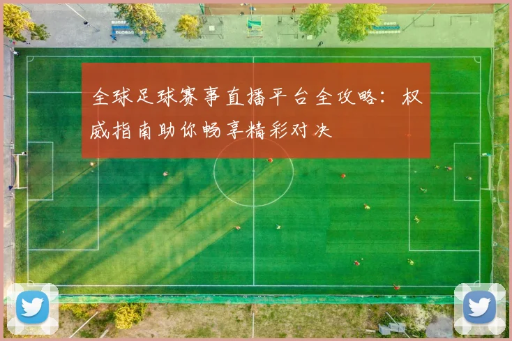 全球足球赛事直播平台全攻略：权威指南助你畅享精彩对决