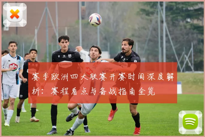 赛季欧洲四大联赛开赛时间深度解析：赛程看点与备战指南全览
