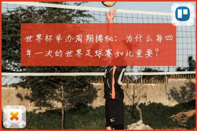 世界杯举办周期揭秘：为什么每四年一次的世界足球赛如此重要？