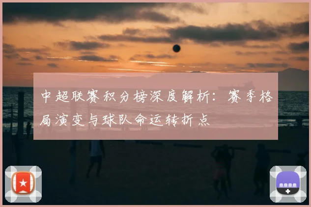 中超联赛积分榜深度解析：赛季格局演变与球队命运转折点