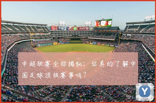 中超联赛全称揭秘：你真的了解中国足球顶级赛事吗？