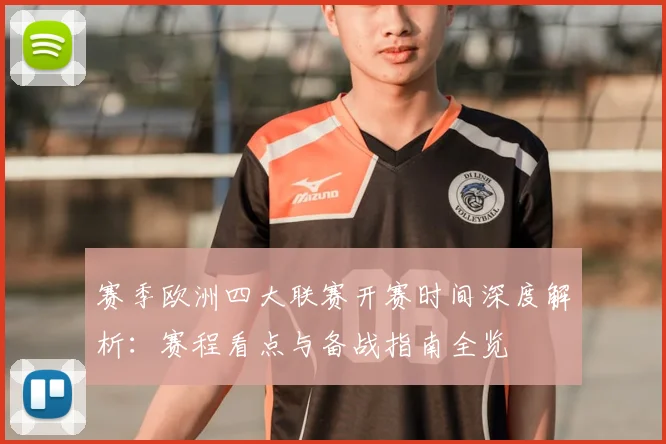 赛季欧洲四大联赛开赛时间深度解析：赛程看点与备战指南全览
