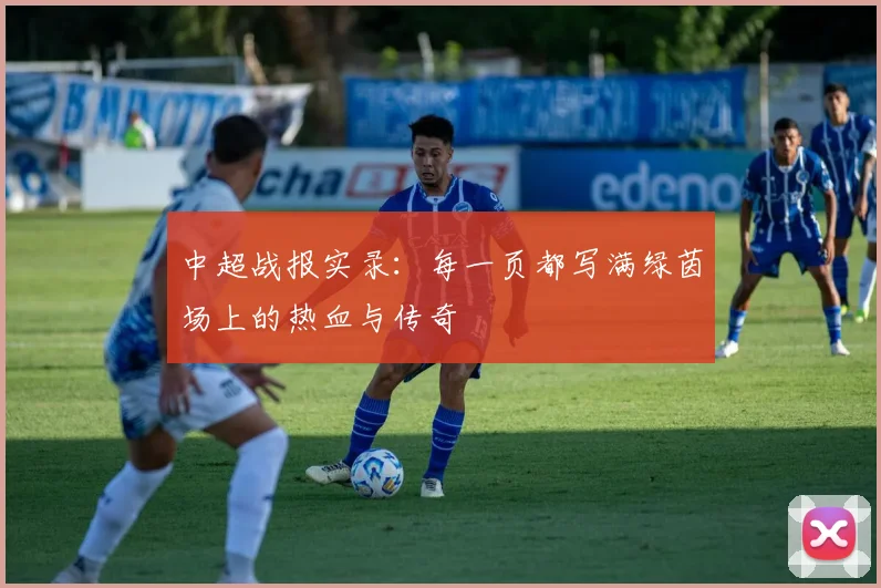 中超战报实录：每一页都写满绿茵场上的热血与传奇
