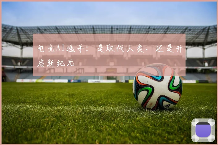 电竞AI选手：是取代人类，还是开启新纪元