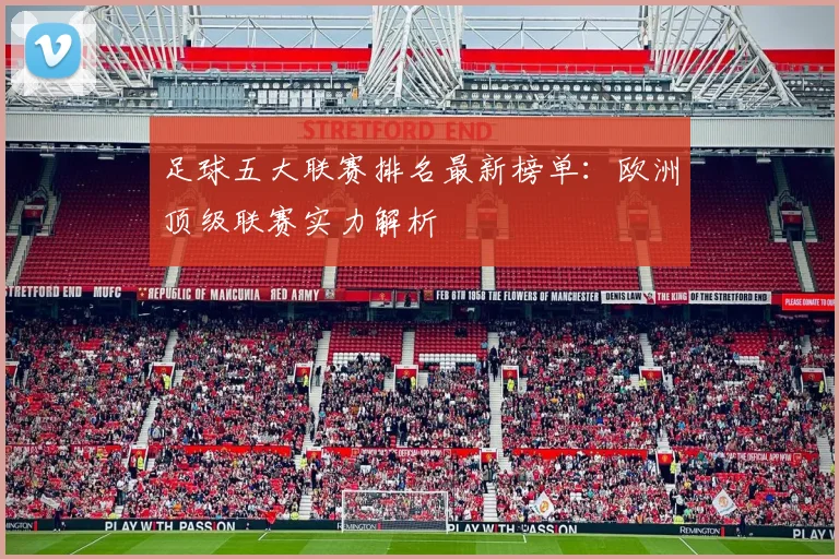 足球五大联赛排名最新榜单：欧洲顶级联赛实力解析