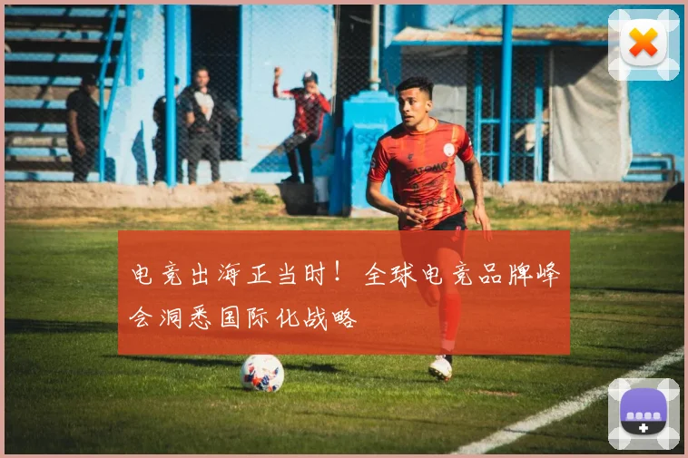 电竞出海正当时！全球电竞品牌峰会洞悉国际化战略
